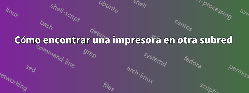 Cómo encontrar una impresora en otra subred