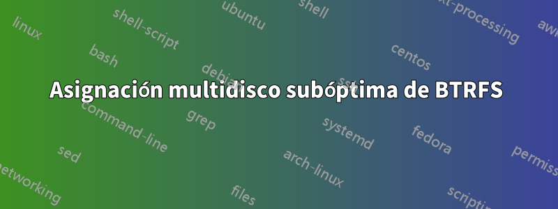 Asignación multidisco subóptima de BTRFS