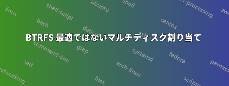 BTRFS 最適ではないマルチディスク割り当て