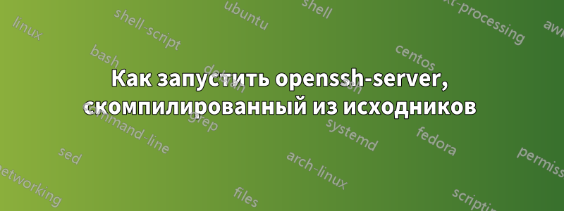 Как запустить openssh-server, скомпилированный из исходников