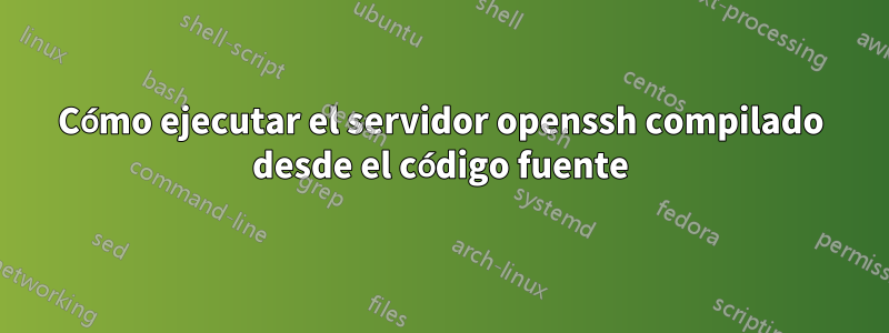 Cómo ejecutar el servidor openssh compilado desde el código fuente