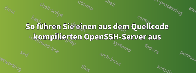 So führen Sie einen aus dem Quellcode kompilierten OpenSSH-Server aus