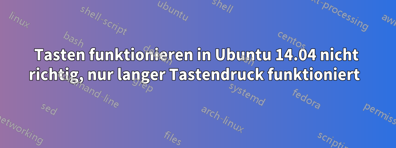 Tasten funktionieren in Ubuntu 14.04 nicht richtig, nur langer Tastendruck funktioniert 