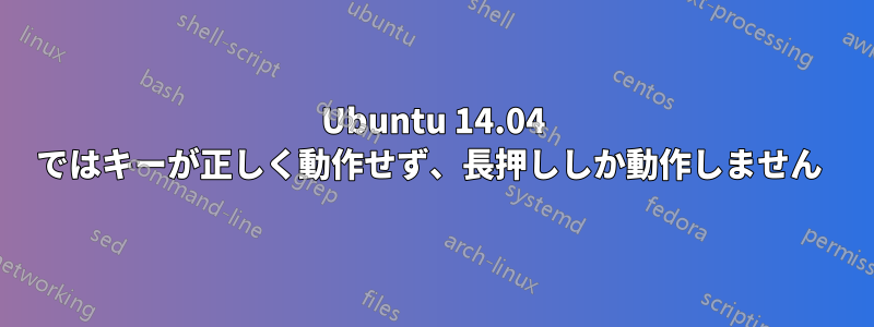 Ubuntu 14.04 ではキーが正しく動作せず、長押ししか動作しません 