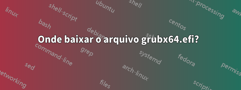 Onde baixar o arquivo grubx64.efi? 