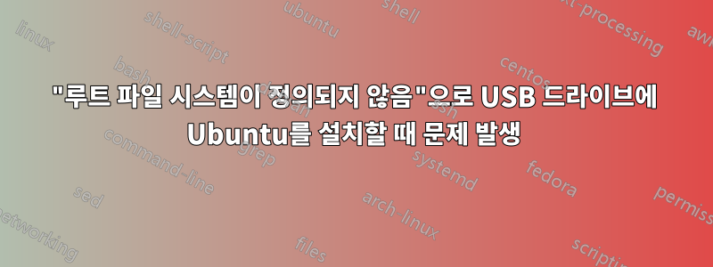 "루트 파일 시스템이 정의되지 않음"으로 USB 드라이브에 Ubuntu를 설치할 때 문제 발생