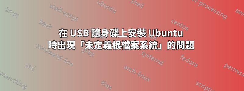 在 USB 隨身碟上安裝 Ubuntu 時出現「未定義根檔案系統」的問題