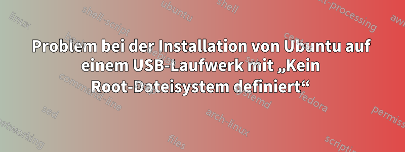 Problem bei der Installation von Ubuntu auf einem USB-Laufwerk mit „Kein Root-Dateisystem definiert“