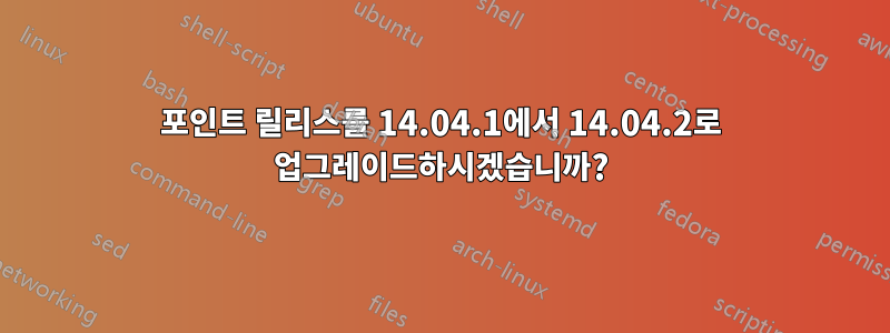 포인트 릴리스를 14.04.1에서 14.04.2로 업그레이드하시겠습니까?