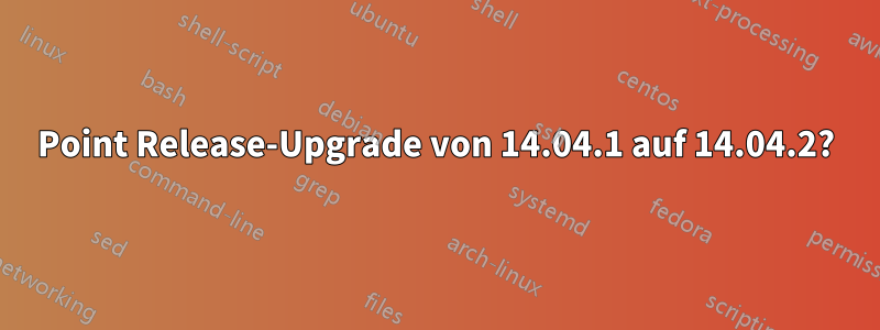 Point Release-Upgrade von 14.04.1 auf 14.04.2?