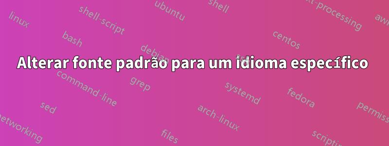 Alterar fonte padrão para um idioma específico