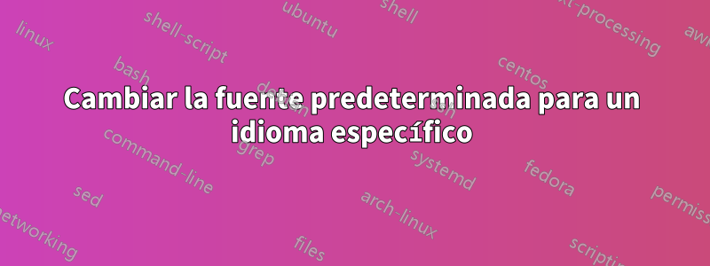 Cambiar la fuente predeterminada para un idioma específico