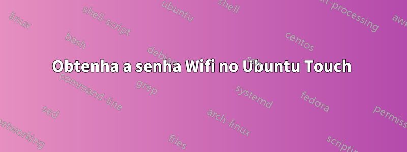 Obtenha a senha Wifi no Ubuntu Touch