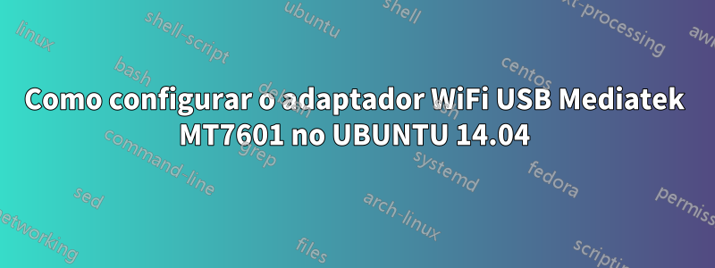 Como configurar o adaptador WiFi USB Mediatek MT7601 no UBUNTU 14.04