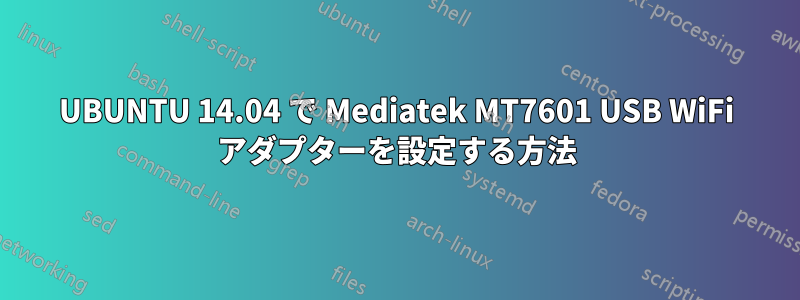 UBUNTU 14.04 で Mediatek MT7601 USB WiFi アダプターを設定する方法