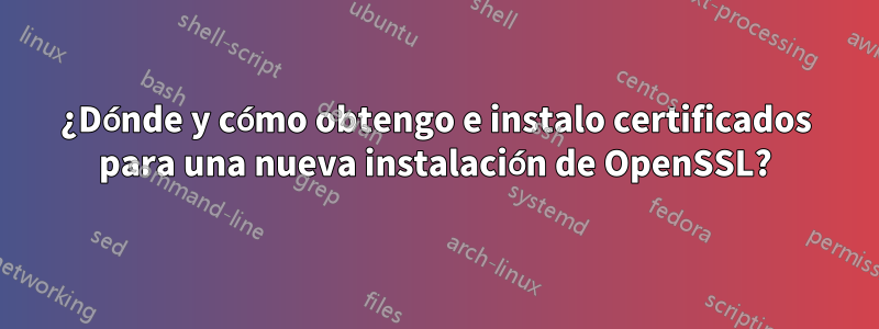 ¿Dónde y cómo obtengo e instalo certificados para una nueva instalación de OpenSSL?