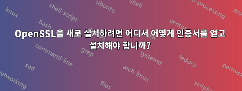 OpenSSL을 새로 설치하려면 어디서 어떻게 인증서를 얻고 설치해야 합니까?