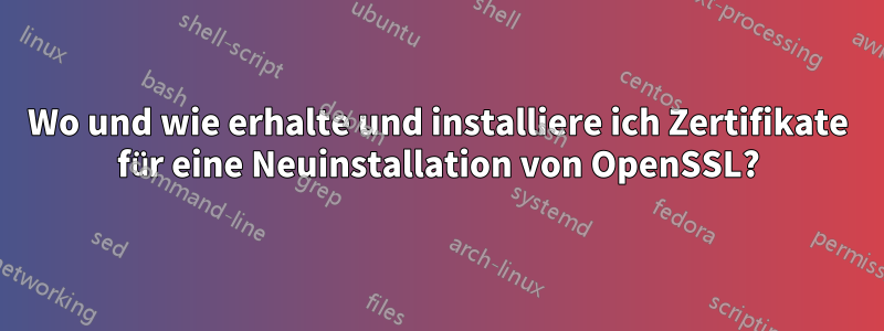 Wo und wie erhalte und installiere ich Zertifikate für eine Neuinstallation von OpenSSL?