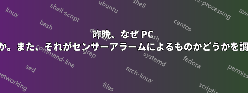 昨晩、なぜ PC がシャットダウンしたのでしょうか。また、それがセンサーアラームによるものかどうかを調べるにはどうすればよいですか。