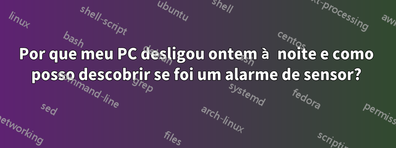 Por que meu PC desligou ontem à noite e como posso descobrir se foi um alarme de sensor?