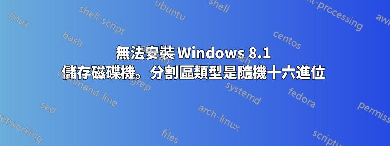 無法安裝 Windows 8.1 儲存磁碟機。分割區類型是隨機十六進位