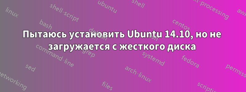 Пытаюсь установить Ubuntu 14.10, но не загружается с жесткого диска