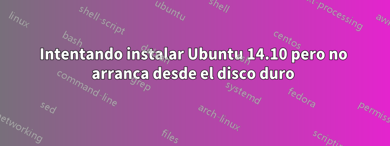 Intentando instalar Ubuntu 14.10 pero no arranca desde el disco duro