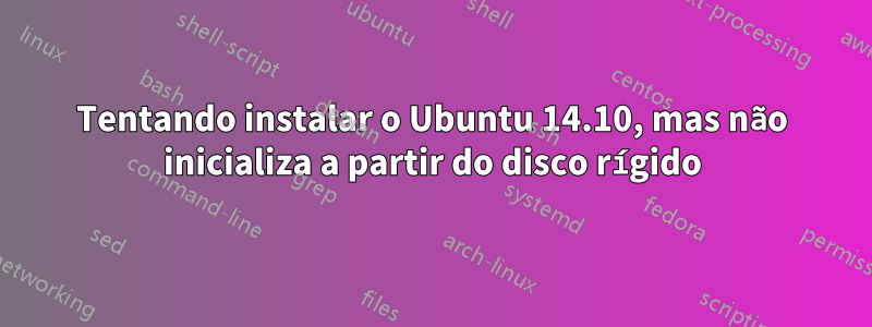 Tentando instalar o Ubuntu 14.10, mas não inicializa a partir do disco rígido