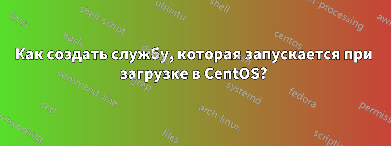 Как создать службу, которая запускается при загрузке в CentOS?