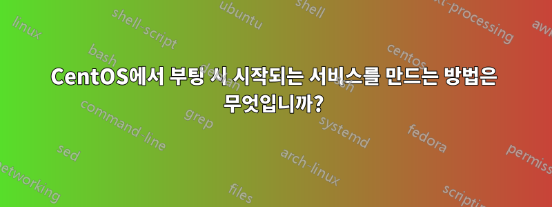 CentOS에서 부팅 시 시작되는 서비스를 만드는 방법은 무엇입니까?