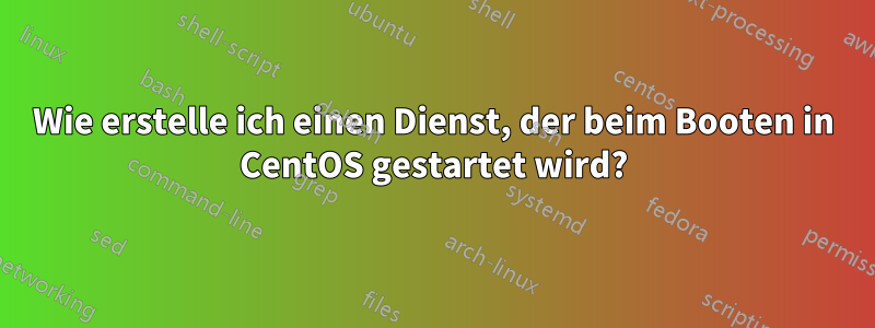 Wie erstelle ich einen Dienst, der beim Booten in CentOS gestartet wird?