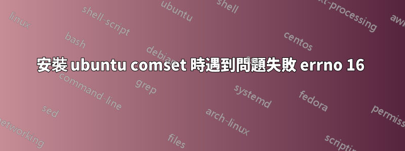 安裝 ubuntu comset 時遇到問題失敗 errno 16