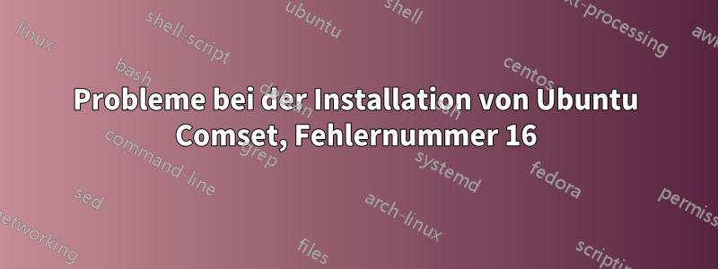 Probleme bei der Installation von Ubuntu Comset, Fehlernummer 16