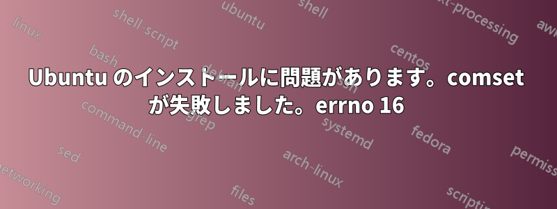 Ubuntu のインストールに問題があります。comset が失敗しました。errno 16