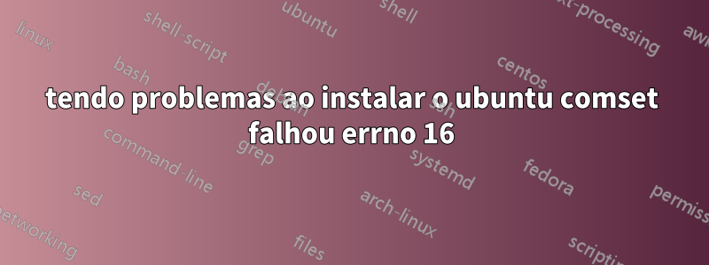 tendo problemas ao instalar o ubuntu comset falhou errno 16