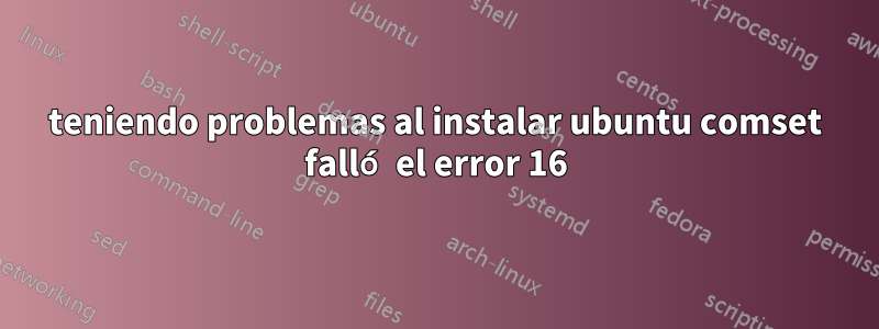 teniendo problemas al instalar ubuntu comset falló el error 16