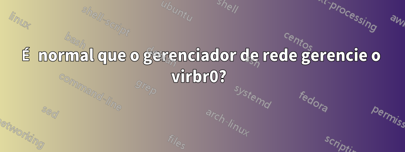 É normal que o gerenciador de rede gerencie o virbr0? 