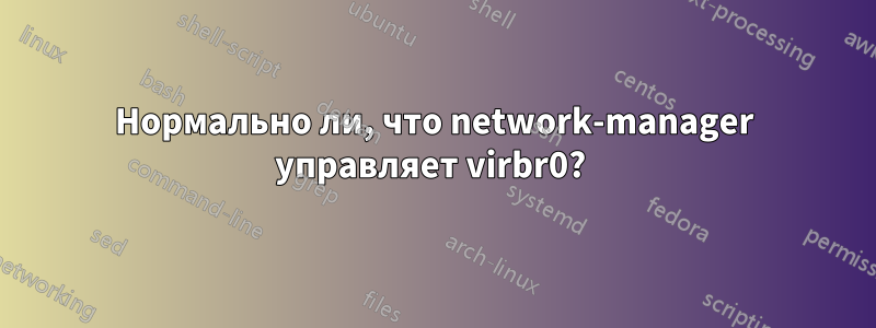 Нормально ли, что network-manager управляет virbr0? 