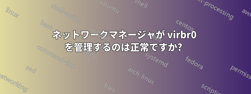 ネットワークマネージャが virbr0 を管理するのは正常ですか? 