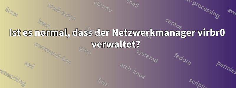 Ist es normal, dass der Netzwerkmanager virbr0 verwaltet? 