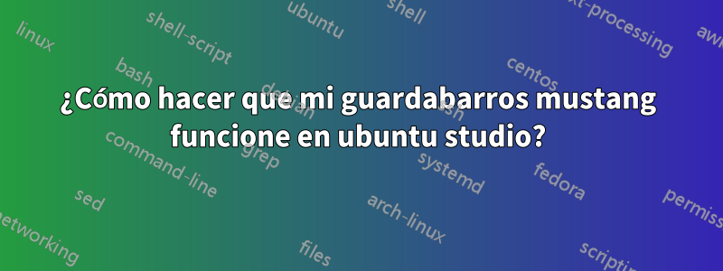 ¿Cómo hacer que mi guardabarros mustang funcione en ubuntu studio?