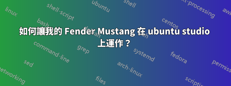 如何讓我的 Fender Mustang 在 ubuntu studio 上運作？