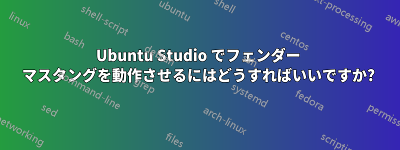 Ubuntu Studio でフェンダー マスタングを動作させるにはどうすればいいですか?