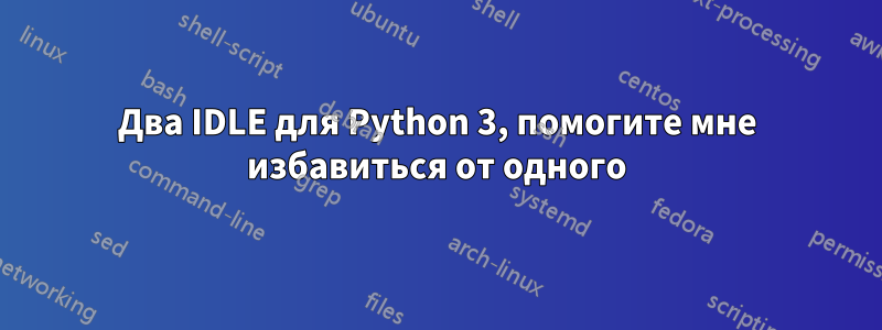 Два IDLE для Python 3, помогите мне избавиться от одного