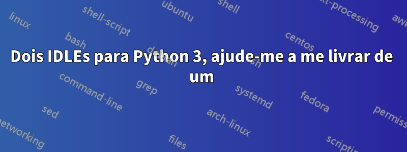 Dois IDLEs para Python 3, ajude-me a me livrar de um