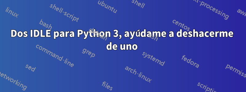 Dos IDLE para Python 3, ayúdame a deshacerme de uno