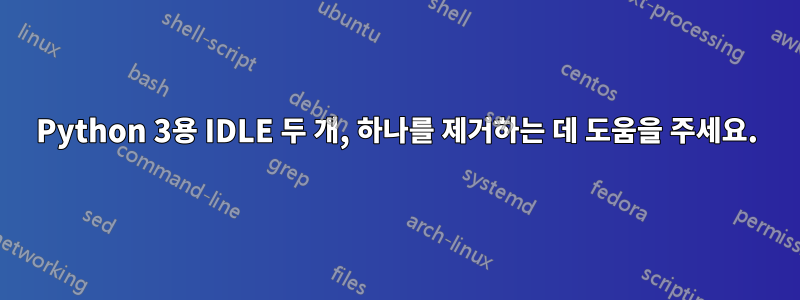 Python 3용 IDLE 두 개, 하나를 제거하는 데 도움을 주세요.