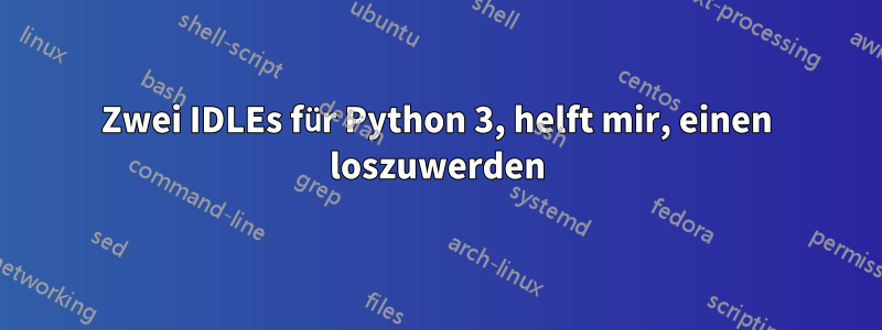 Zwei IDLEs für Python 3, helft mir, einen loszuwerden