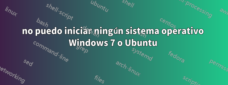 no puedo iniciar ningún sistema operativo Windows 7 o Ubuntu