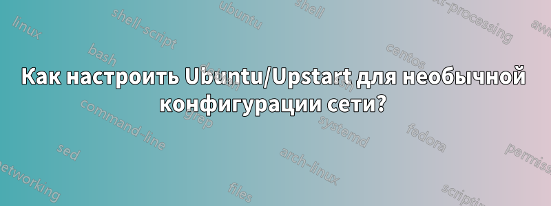 Как настроить Ubuntu/Upstart для необычной конфигурации сети?